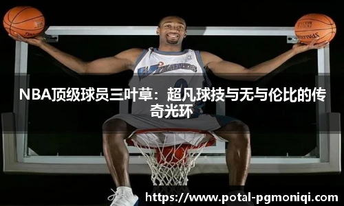 NBA顶级球员三叶草：超凡球技与无与伦比的传奇光环