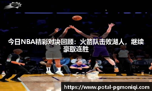 今日NBA精彩对决回顾：火箭队击败湖人，继续豪取连胜