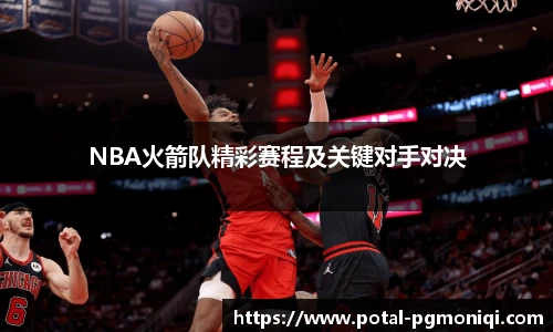 NBA火箭队精彩赛程及关键对手对决