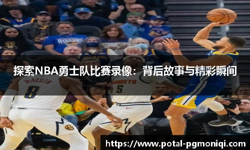 探索NBA勇士队比赛录像：背后故事与精彩瞬间