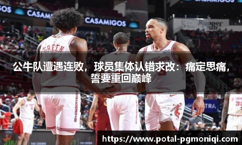 公牛队遭遇连败，球员集体认错求改：痛定思痛，誓要重回巅峰