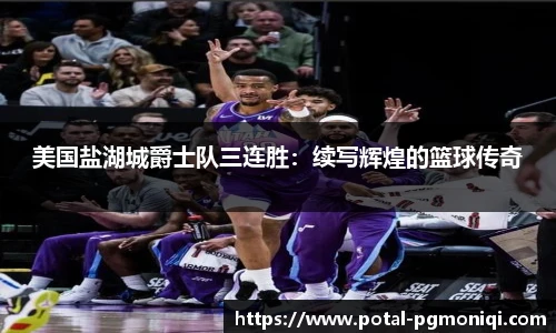 美国盐湖城爵士队三连胜：续写辉煌的篮球传奇