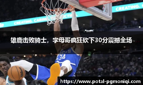 雄鹿击败骑士，字母哥疯狂砍下30分震撼全场