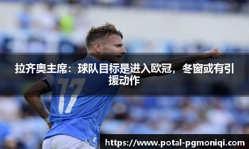 拉齐奥主席：球队目标是进入欧冠，冬窗或有引援动作