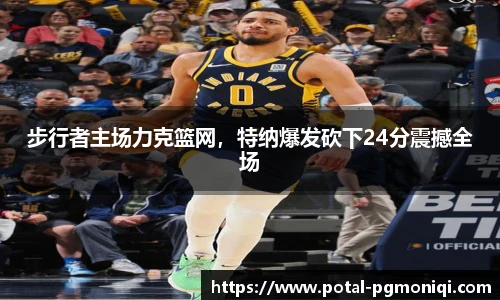 步行者主场力克篮网，特纳爆发砍下24分震撼全场