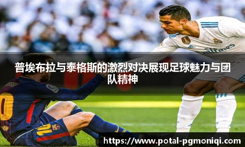 普埃布拉与泰格斯的激烈对决展现足球魅力与团队精神