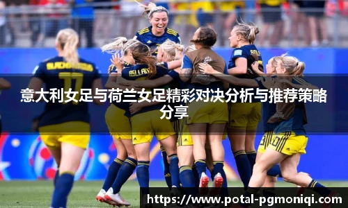 意大利女足与荷兰女足精彩对决分析与推荐策略分享