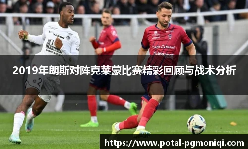 2019年朗斯对阵克莱蒙比赛精彩回顾与战术分析